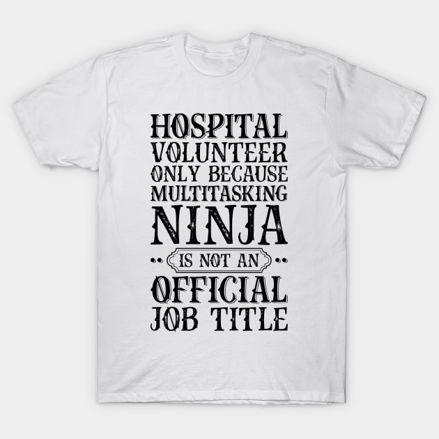 Hospital Volunteer Only Because Multitasking Ninja Is Not An Official Job Title T-Shirt by Saimarts